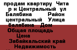 продам квартиру  Чита, р-н Центральный, ул Балябина, 55  › Район ­ центральный › Улица ­ балябина › Дом ­ 55 › Общая площадь ­ 41 › Цена ­ 2 000 000 - Забайкальский край Недвижимость » Квартиры продажа   . Забайкальский край